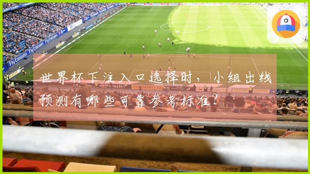 世界杯下注入口选择时，小组出线预测有哪些可靠参考标准？